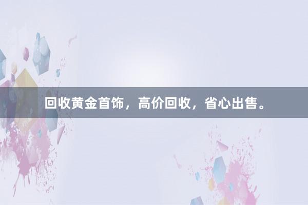 回收黄金首饰,高价回收,省心出售。