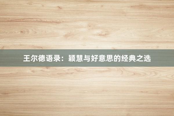 王尔德语录：颖慧与好意思的经典之选