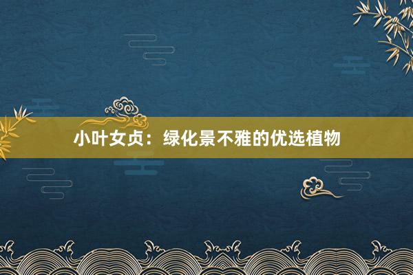 小叶女贞:绿化景不雅的优选植物